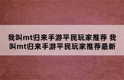 我叫mt归来手游平民玩家推荐 我叫mt归来手游平民玩家推荐最新